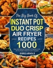 The Big Book of Instant Pot Duo Crisp Air Fryer Recipes: 1000 Easy and Delicious Recipes to Pressure Cook, Air Fry, Roast, Bake for Every Occasion (A Cover Image
