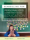 Scheduling for Personalized Competency-Based Education: (A Guide to Class Scheduling Based on Personalized Learning and Promoting Student Proficiency) By Michelle Finn, Douglas Finn III Cover Image