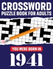 Crossword Puzzle Book For Adults: You Were Born In 1941: Awesome Fun Puzzle Crossword Book With Solutions Containing 80 Large Print Easy To Hard Puzzl Cover Image