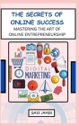 The Secrets of Online Success Mastering the Art of Online Entrepreneurship By Qasi James Cover Image
