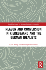Reason and Conversion in Kierkegaard and the German Idealists (Routledge Studies in Nineteenth-Century Philosophy) By Ryan Kemp, Christopher Iacovetti Cover Image