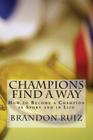 Champions Find a Way: How to Become a Champion in Sport and in Life By Brandon Ruiz Cover Image