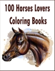 100 Horses Lovers Coloring Books: An Adult Coloring Book with 100 Beautiful Images of Horses to Color .Stress Relieving Animals Designs: A Lot of Rela Cover Image