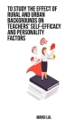 To study the effect of rural and urban backgrounds on teachers' self-efficacy and personality factors Cover Image