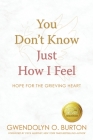 You Don't Know Just How I Feel: Hope For the Grieving Heart By Gwendolyn O. Burton Cover Image