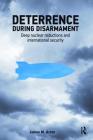 Deterrence During Disarmament: Deep Nuclear Reductions and International Security (Adelphi) By James Acton Cover Image