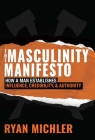 The Masculinity Manifesto: How a Man Establishes Influence, Credibility and Authority By Ryan Michler Cover Image