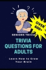 Trivia Questions for Adults: Seniors Trivia - A Fun and Challenging Trivia Book for Seniors with Questions and Answers - Learn How to Grow Your Bra By Now This Life Cover Image