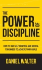 The Power of Discipline: How to Use Self Control and Mental Toughness to Achieve Your Goals Cover Image