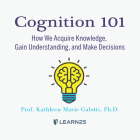 Cognition 101: How We Acquire Knowledge, Gain Understanding, and Make Decisions By Kathleen M. Galotti, Kathleen M. Galotti (Read by) Cover Image