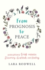 From Prognosis to Peace: Navigating Grief Through Discovery, Gratitude and Healing By Lara Rodwell Cover Image