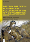 Destroy the Copy - Plaster Cast Collections in the 19th-20th Centuries: Demolition, Defacement, Disposal in Europe and Beyond By Annetta Alexandridis (Editor), Lorenz Winkler-Horaček (Editor) Cover Image