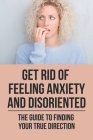 Get Rid Of Feeling Anxiety And Disoriented: The Guide To Finding Your True Direction: Disoriented Feeling By Linwood Bolen Cover Image
