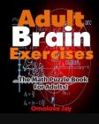 Adult Brain Exercises: The Math Puzzle Book for Adults! By Omolove Jay Cover Image