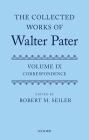 The Collected Works of Walter Pater, Vol. IX: Correspondence By Robert Seiler (Editor) Cover Image