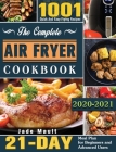 The Complete Air Fryer Cookbook 2020-2021: 1001 Quick And Easy Frying Recipes with 21-Day Meal Plan for Beginners and Advanced Users Cover Image