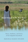 Sound Design Is the New Score: Theory, Aesthetics, and Erotics of the Integrated Soundtrack (Oxford Music/Media) By Danijela Kulezic-Wilson Cover Image