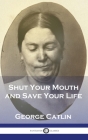 Shut Your Mouth and Save Your Life By George Catlin Cover Image