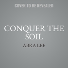 Conquer the Soil: Black America and the Untold Stories of Our Country's Gardeners, Farmers, and Growers By Abra Lee Cover Image