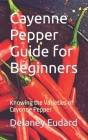 Cayenne Pepper Guide for Beginners: Knowing the Varieties of Cayenne Pepper By Delaney Eudard Cover Image