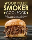 Wood Pellet Smoker Cookbook: The Best Recipes Included to Smoke and Grill Meat, Fish, Game, and Etc. Cover Image