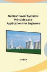 Nuclear Power Systems: Principles and Applications for Engineers Cover Image