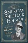 America's Sherlock Holmes: The Legacy of William Burns By William R. Hunt, Jerry Clark (Foreword by) Cover Image