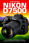 Nikon D7500 User Manual: The Complete and Illustrated Guide for Beginners and Seniors to Master the D7500 By Hans Wilson Cover Image