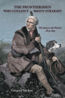 The Frontiersmen Who Couldn't Shoot Straight: The Army vs. the Pioneers 1815-1845 By Gregory Michno Cover Image