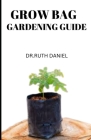The Grow Bag Gardening Guide: Gardening in Grow Bags: Answers to All Your Questions By Ruth Daniel Cover Image