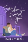 Even When It Wasn't You By Kayla Tirrell Cover Image
