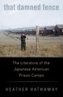 That Damned Fence: The Literature of the Japanese American Prison Camps By Heather Hathaway Cover Image