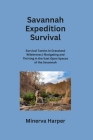 Savannah Expedition: Survival Tactics in Grassland Wilderness Navigating and Thriving in the Vast Open Spaces of the Savannah By Minerva Harper Cover Image