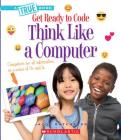 Think Like a Computer (A True Book: Get Ready to Code) (Library Edition) By Jacob Batchelor Cover Image