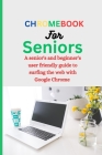 Chromebook for Seniors: A Senior's and Beginner's user friendly guide to surfing the web with Google chrome. Cover Image