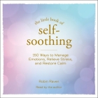 The Little Book of Self-Soothing: 150 Ways to Manage Emotions, Relieve Stress, and Restore Calm By Robin Raven, Robin Raven (Read by) Cover Image