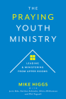 The Praying Youth Ministry: Leading & Ministering from Upper Rooms Cover Image