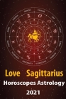 Sagittarius Love Horoscope & Astrology 2021: What is My Zodiac Sign by Date of Birth and Time for Every Star Tarot Card Reading Fortune and Personalit By Alanis Crystal Cover Image