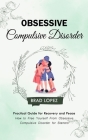 Obsessive Compulsive Disorder: Practical Guide for Recovery and Peace (How to Free Yourself From Obsessive Compulsive Disorder for Starters) By Brad Lopez Cover Image