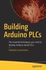 Building Arduino PLCs: The Essential Techniques You Need to Develop Arduino-Based PLCs Cover Image