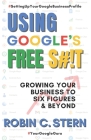 Using Google's Free S#!t!: Growing Your Business to Six Figures and Beyond Cover Image
