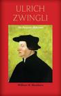 Ulrich Zwingli: The Patriotic Reformer By William M. Blackburn Cover Image