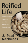 Reified Life: Speculative Capital and the Ahuman Condition By J. Paul Narkunas Cover Image