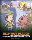 Help Your Dragon Overcome Separation Anxiety: A Cute Children's Story to Teach Kids How to Cope with Different Kinds of Separation Anxiety, Loneliness By Steve Herman Cover Image