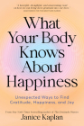 What Your Body Knows About Happiness: Unexpected Ways to Find Gratitude, Happiness, and Joy Cover Image