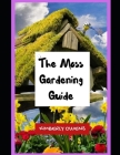 The Moss Gardening Guide: The Beginner's Guide To Moss Gardening By Kimberly Owens Cover Image
