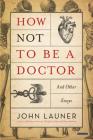 How Not To Be A Doctor: And Other Essays Cover Image
