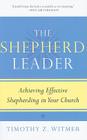 The Shepherd Leader: Achieving Effective Shepherding in Your Church By Timothy Z. Witmer Cover Image