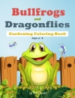 Bullfrogs and Dragonflies Gardening Coloring Book: Ages 4-8: Early Learning Plant Life Cover Image