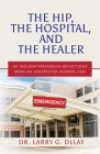 The Hip, the Hospital, and the Healer: 40 Thought-Provoking Reflections From an Unexpected Hospital Stay Cover Image
